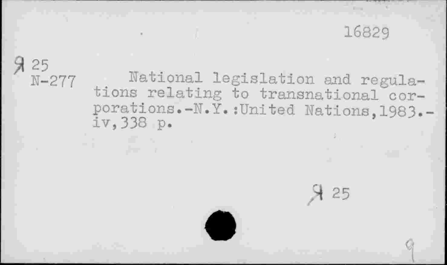 ﻿16829
>1 25
N-277
National legislation and regulations relating to transnational corporations. -N.Y. :United Nations,1983.-iv,338 p.
X 25